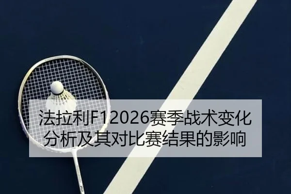 法拉利F12026赛季战术变化分析及其对比赛结果的影响