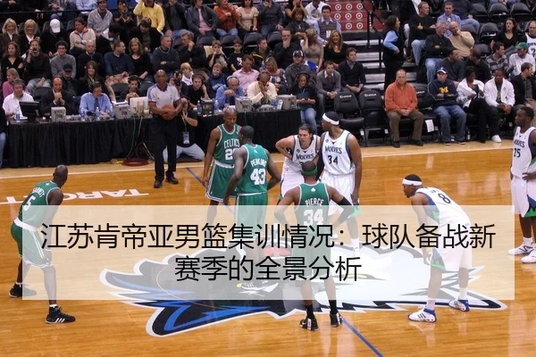 江苏肯帝亚男篮集训情况：球队备战新赛季的全景分析